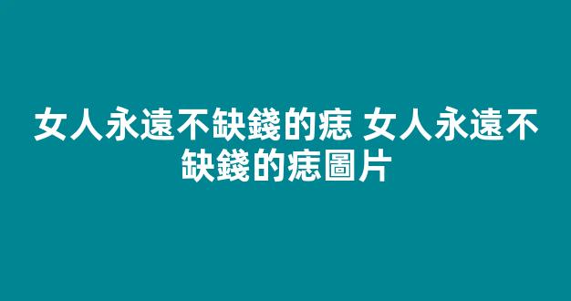 女人永遠不缺錢的痣 女人永遠不缺錢的痣圖片